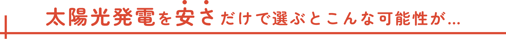 太陽光発電を安さだけで選ぶとこんな可能性が